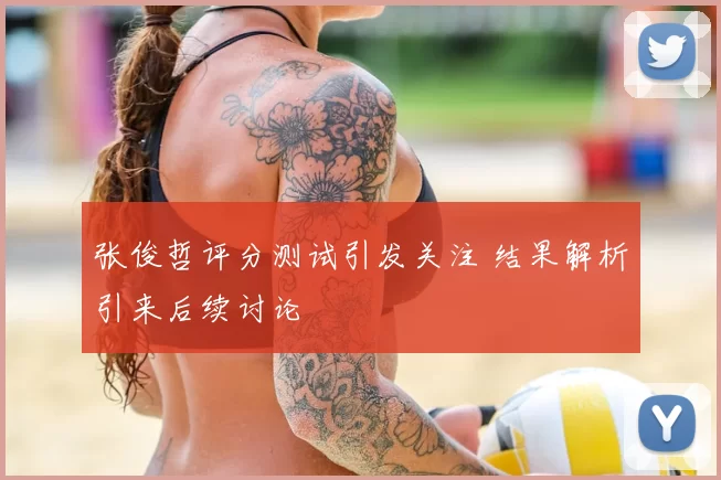 张俊哲评分测试引发关注 结果解析引来后续讨论