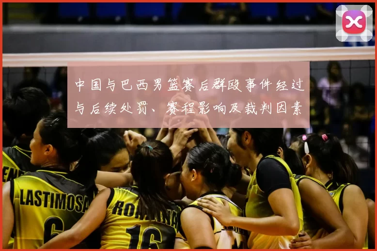中国与巴西男篮赛后群殴事件经过与后续处罚、赛程影响及裁判因素分析