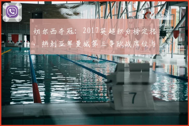 切尔西夺冠：2017英超积分榜定格，热刺亚军曼城第三争欧战席位与欧冠资格分配