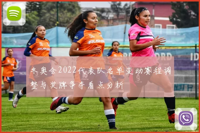 冬奥会2022代表队名单变动赛程调整与奖牌争夺看点分析
