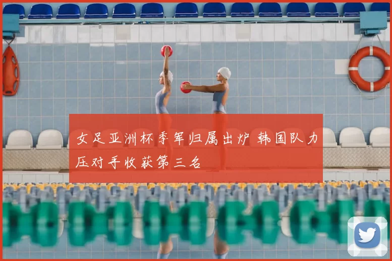 女足亚洲杯季军归属出炉 韩国队力压对手收获第三名