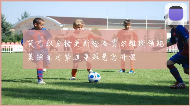 英乙积分榜更新哈洛贾尔维斯领跑莱顿东方紧追争冠悬念升温