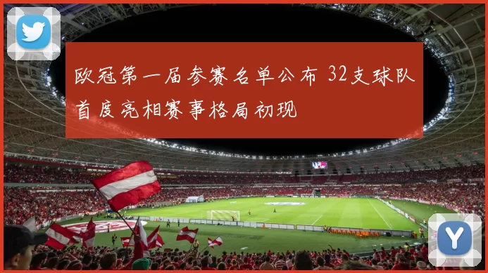 欧冠第一届参赛名单公布 32支球队首度亮相赛事格局初现