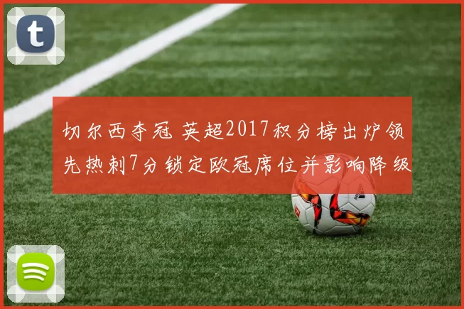 切尔西夺冠 英超2017积分榜出炉领先热刺7分锁定欧冠席位并影响降级形势
