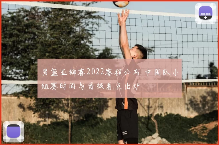 男篮亚锦赛2022赛程公布 中国队小组赛时间与晋级看点出炉
