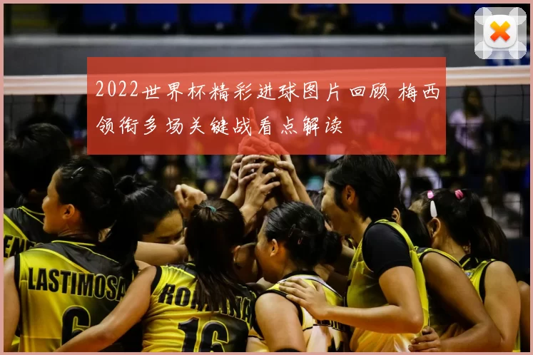 2022世界杯精彩进球图片回顾 梅西领衔多场关键战看点解读