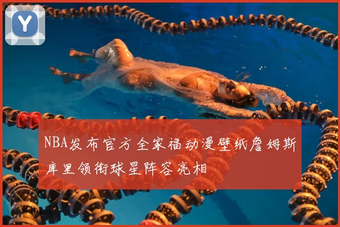NBA发布官方全家福动漫壁纸詹姆斯库里领衔球星阵容亮相