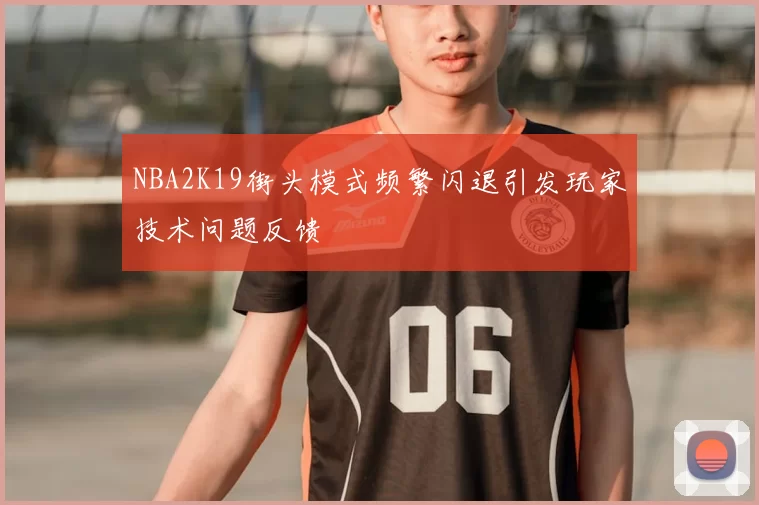 NBA2K19街头模式频繁闪退引发玩家技术问题反馈