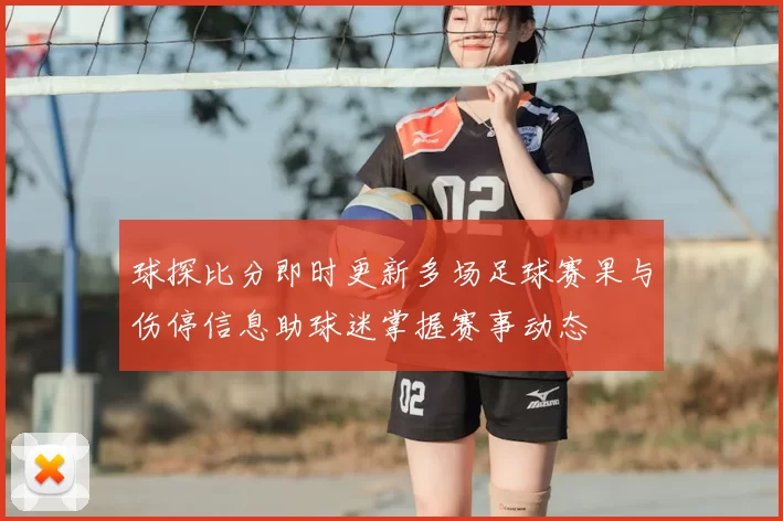 球探比分即时更新多场足球赛果与伤停信息助球迷掌握赛事动态