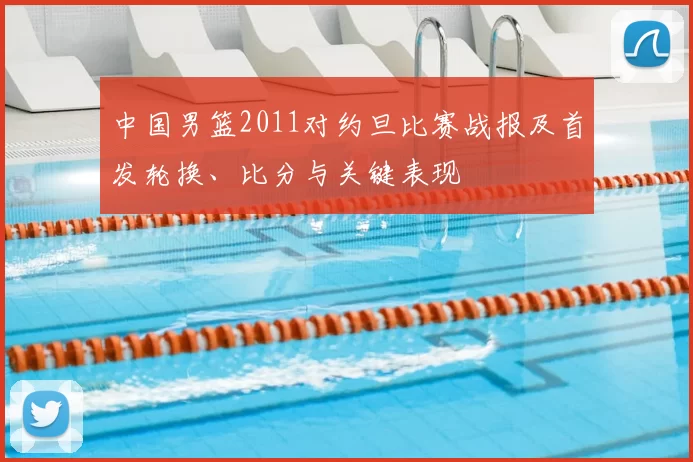 中国男篮2011对约旦比赛战报及首发轮换、比分与关键表现