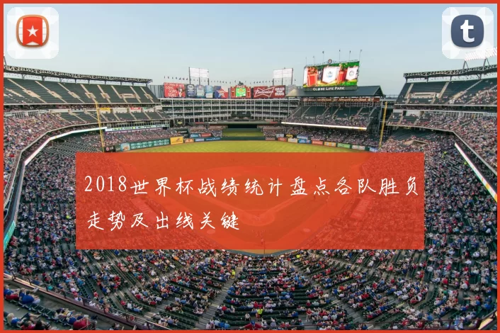 2018世界杯战绩统计盘点各队胜负走势及出线关键