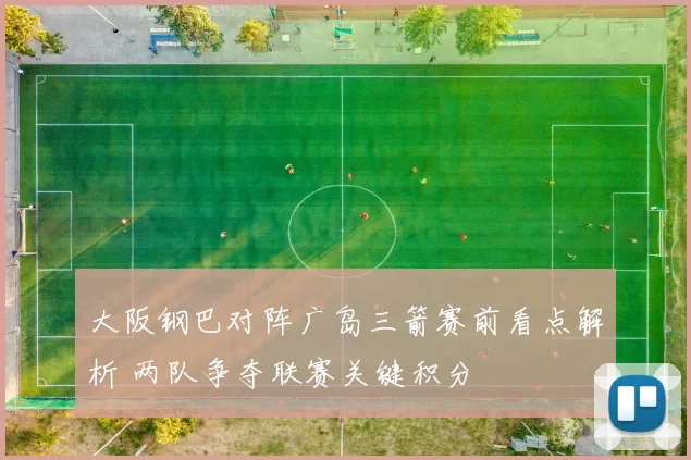 大阪钢巴对阵广岛三箭赛前看点解析 两队争夺联赛关键积分