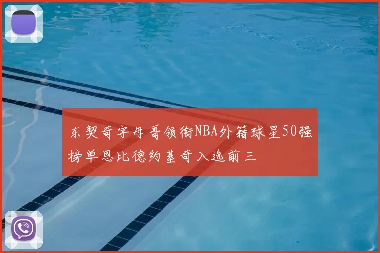 东契奇字母哥领衔NBA外籍球星50强榜单恩比德约基奇入选前三