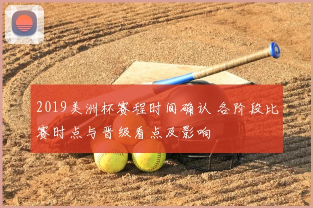 2019美洲杯赛程时间确认 各阶段比赛时点与晋级看点及影响