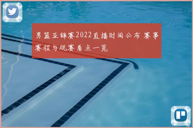 男篮亚锦赛2022直播时间公布 赛事赛程与观赛看点一览
