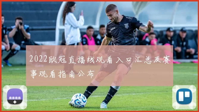 2022欧冠直播线观看入口汇总及赛事观看指南公布