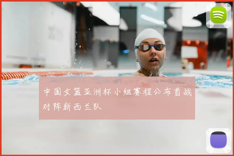 中国女篮亚洲杯小组赛程公布首战对阵新西兰队