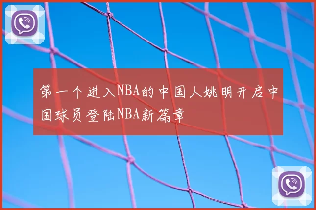 第一个进入NBA的中国人姚明开启中国球员登陆NBA新篇章