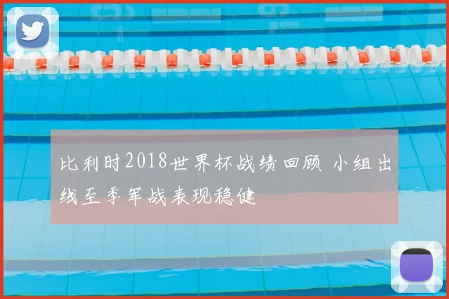 比利时2018世界杯战绩回顾 小组出线至季军战表现稳健