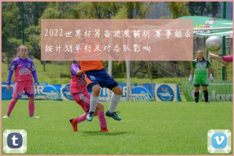 2022世界杯筹备进展解析 赛事能否按计划举行及对各队影响