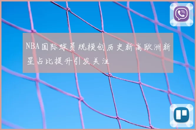 NBA国际球员规模创历史新高欧洲新星占比提升引发关注