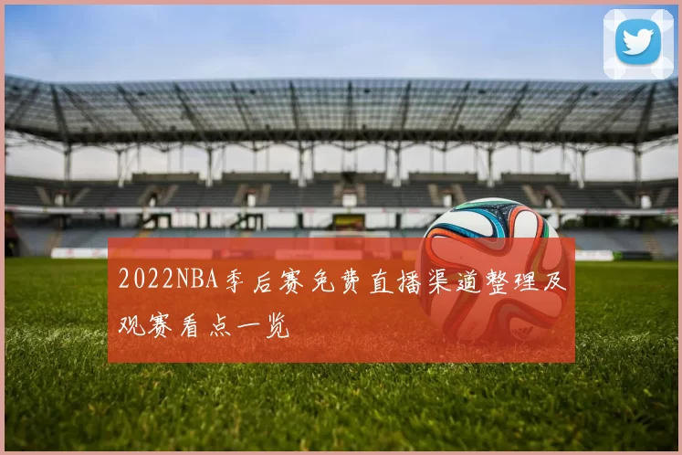 2022NBA季后赛免费直播渠道整理及观赛看点一览