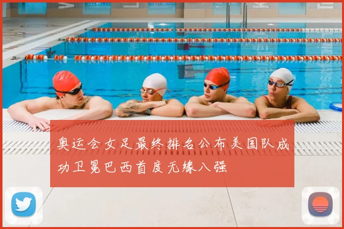 奥运会女足最终排名公布美国队成功卫冕巴西首度无缘八强
