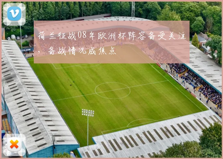 荷兰征战08年欧洲杯阵容备受关注，备战情况成焦点