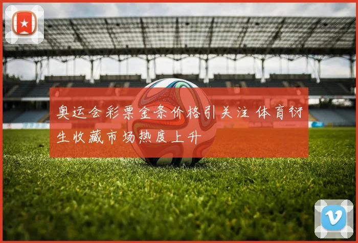奥运会彩票金条价格引关注 体育衍生收藏市场热度上升