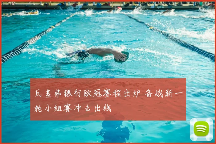 瓦基弗银行欧冠赛程出炉 备战新一轮小组赛冲击出线