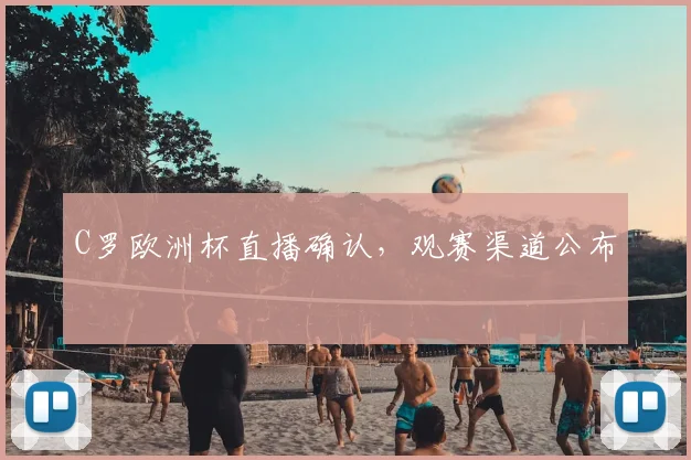 C罗欧洲杯直播确认，观赛渠道公布