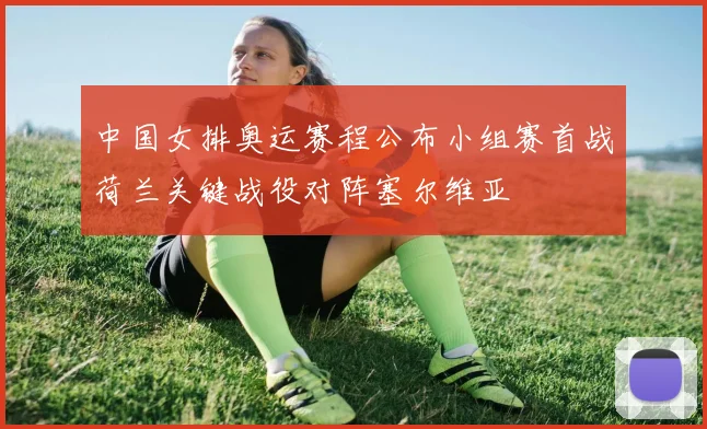 中国女排奥运赛程公布小组赛首战荷兰关键战役对阵塞尔维亚