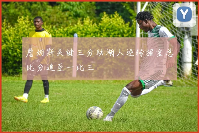 詹姆斯关键三分助湖人逆转掘金总比分追至一比三