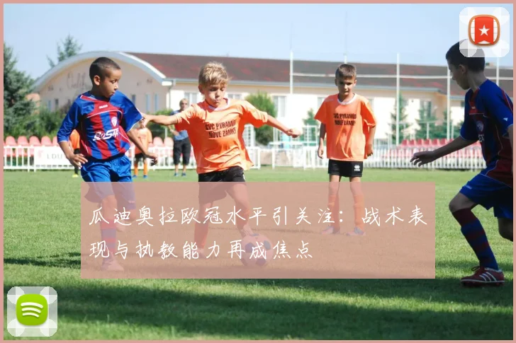 瓜迪奥拉欧冠水平引关注：战术表现与执教能力再成焦点
